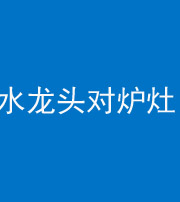 龙岩阴阳风水化煞一百零二—— 水龙头对炉灶